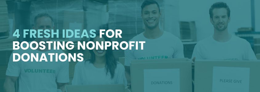 In this post, you’ll get four fresh ideas for boosting nonprofit donations.