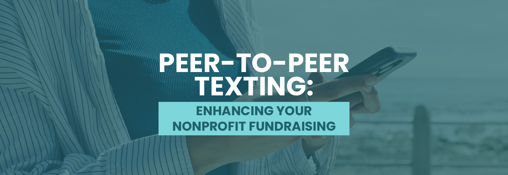 The title of the post, “Peer-to-Peer Texting: Enhancing Your Nonprofit Fundraising”